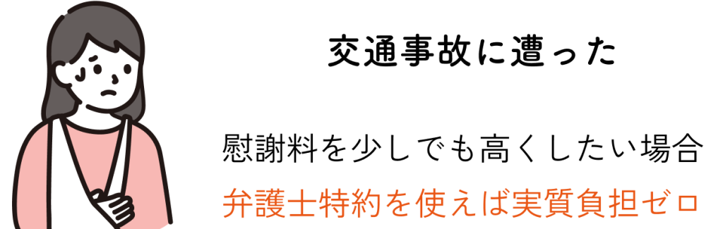 交通事故に遭った：慰謝料を少しでも高くしたい場合、弁護士特約を使えば実質負担ゼロ