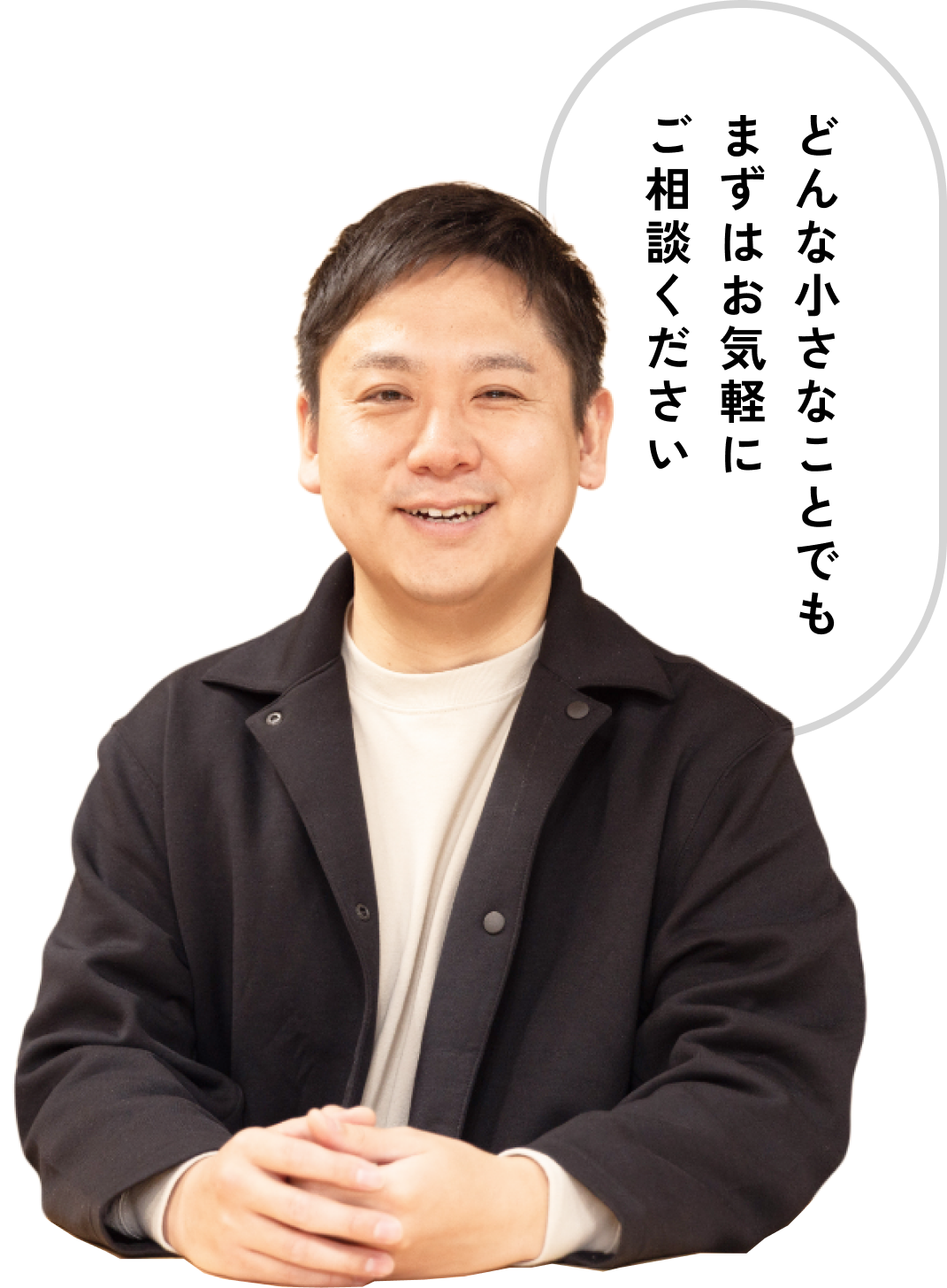 どんな小さなことでもまずはお気軽にご相談ください。
